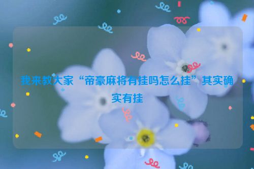我来教大家“帝豪麻将有挂吗怎么挂”其实确实有挂