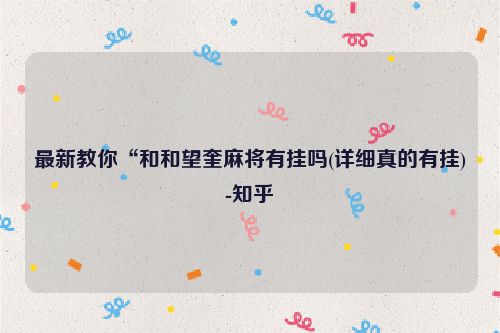 最新教你“和和望奎麻将有挂吗(详细真的有挂)-知乎