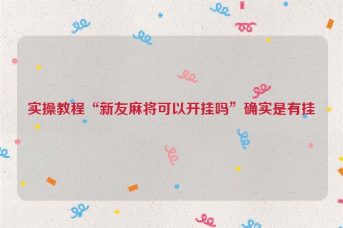 实操教程“新友麻将可以开挂吗”确实是有挂