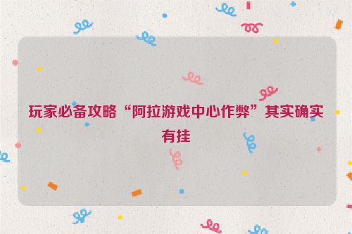 玩家必备攻略“阿拉游戏中心作弊”其实确实有挂