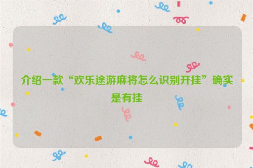 介绍一款“欢乐途游麻将怎么识别开挂”确实是有挂