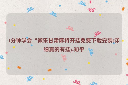 1分钟学会“微乐甘肃麻将开挂免费下载安装(详细真的有挂)-知乎