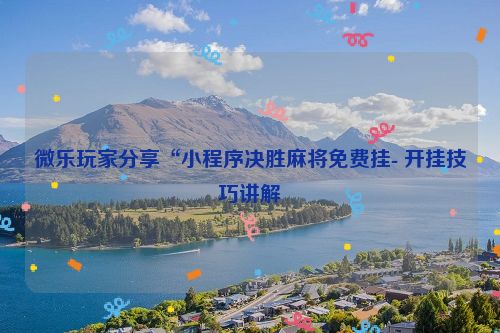 微乐玩家分享“小程序决胜麻将免费挂- 开挂技巧讲解