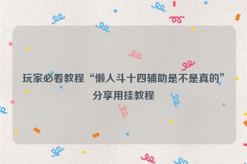 玩家必看教程“懒人斗十四辅助是不是真的”分享用挂教程