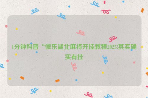 1分钟科普“微乐湖北麻将开挂教程2025!其实确实有挂