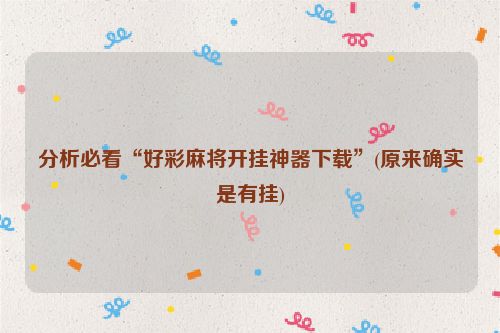 分析必看“好彩麻将开挂神器下载”(原来确实是有挂)