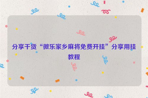 分享干货“微乐家乡麻将免费开挂”分享用挂教程