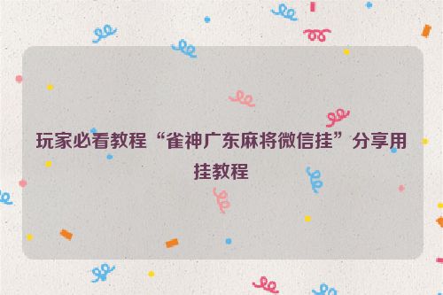 玩家必看教程“雀神广东麻将微信挂”分享用挂教程