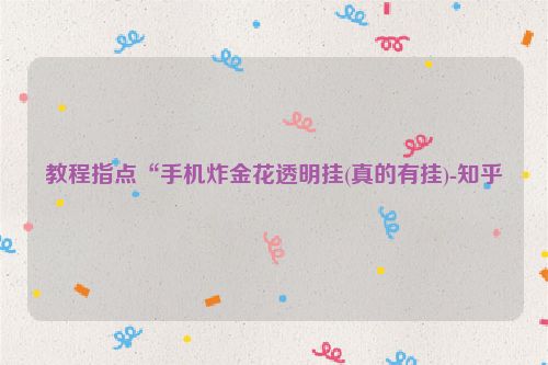 教程指点“手机炸金花透明挂(真的有挂)-知乎