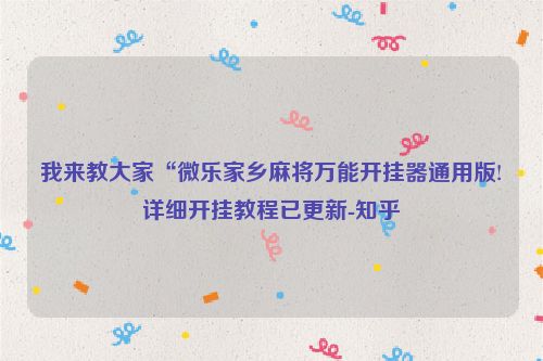 我来教大家“微乐家乡麻将万能开挂器通用版!详细开挂教程已更新-知乎