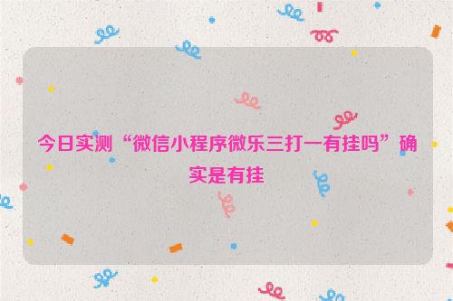 今日实测“微信小程序微乐三打一有挂吗”确实是有挂