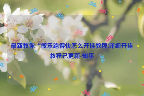 最新教你“微乐跑得快怎么开挂教程!详细开挂教程已更新-知乎