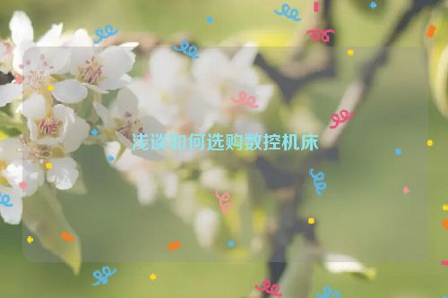 浅谈如何选购数控机床
