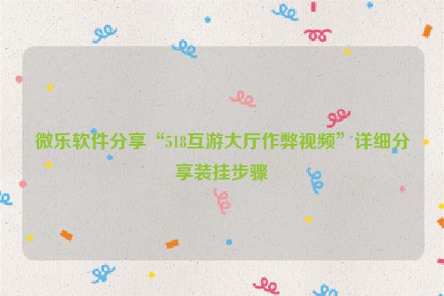 微乐软件分享“518互游大厅作弊视频”详细分享装挂步骤