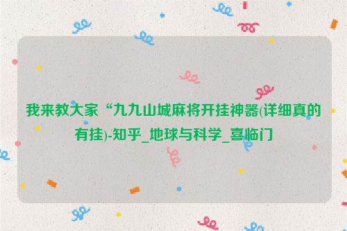 我来教大家“九九山城麻将开挂神器(详细真的有挂)-知乎_地球与科学_喜临门