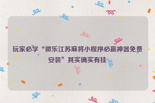 玩家必学“微乐江苏麻将小程序必赢神器免费安装”其实确实有挂