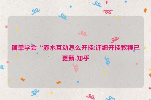 简单学会“赤水互动怎么开挂!详细开挂教程已更新-知乎