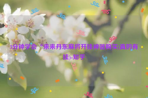 3分钟学会“来来丹东麻将开挂神器购买(真的有挂)-知乎