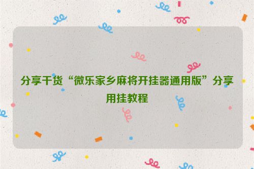 分享干货“微乐家乡麻将开挂器通用版”分享用挂教程