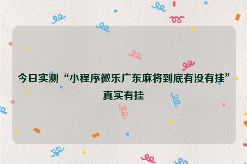 今日实测“小程序微乐广东麻将到底有没有挂”真实有挂