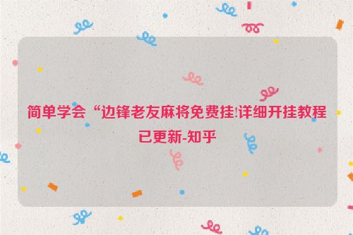 简单学会“边锋老友麻将免费挂!详细开挂教程已更新-知乎