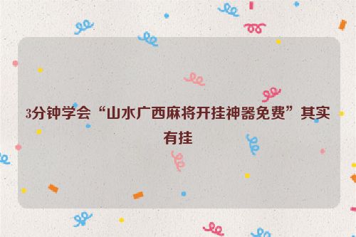 3分钟学会“山水广西麻将开挂神器免费”其实有挂