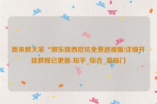 我来教大家“微乐陕西挖坑免费透视版!详细开挂教程已更新-知乎_综合_喜临门