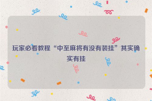 玩家必看教程“中至麻将有没有装挂”其实确实有挂