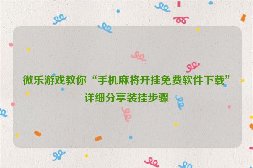微乐游戏教你“手机麻将开挂免费软件下载”详细分享装挂步骤