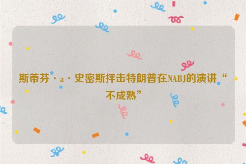 斯蒂芬·a·史密斯抨击特朗普在NABJ的演讲“不成熟”