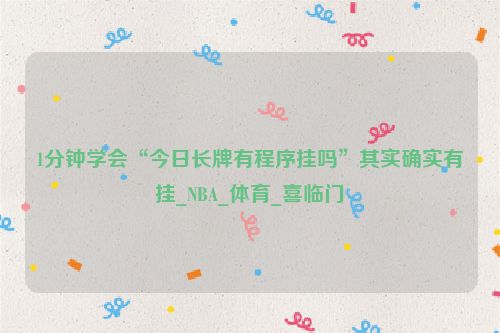 1分钟学会“今日长牌有程序挂吗”其实确实有挂_NBA_体育_喜临门