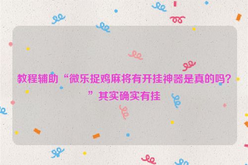 教程辅助“微乐捉鸡麻将有开挂神器是真的吗?”其实确实有挂