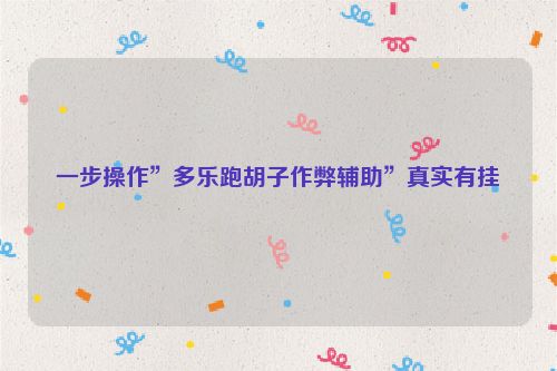 一步操作”多乐跑胡子作弊辅助”真实有挂
