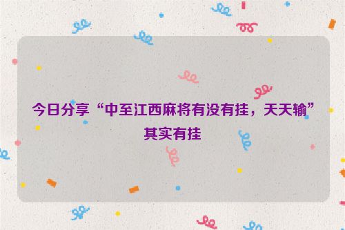 今日分享“中至江西麻将有没有挂，天天输”其实有挂