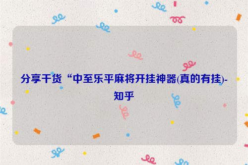 分享干货“中至乐平麻将开挂神器(真的有挂)-知乎