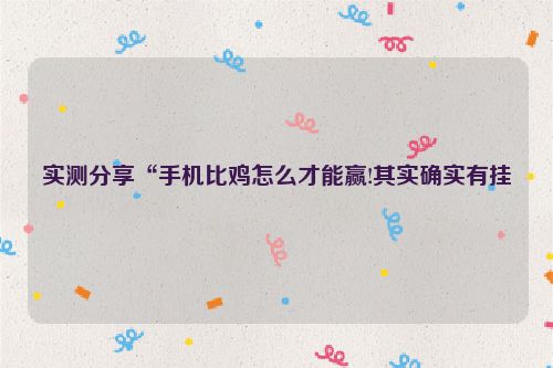 实测分享“手机比鸡怎么才能赢!其实确实有挂