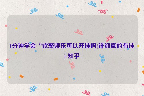 1分钟学会“欢聚娱乐可以开挂吗(详细真的有挂)-知乎