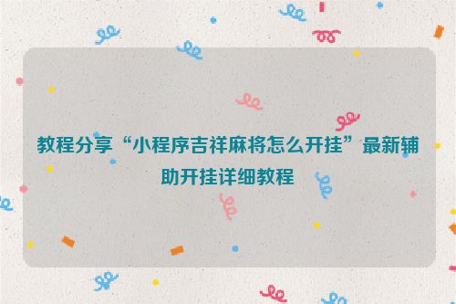 教程分享“小程序吉祥麻将怎么开挂”最新辅助开挂详细教程