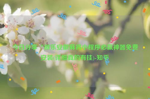 今日分享“微乐安徽麻将小程序必赢神器免费安装(详细真的有挂)-知乎