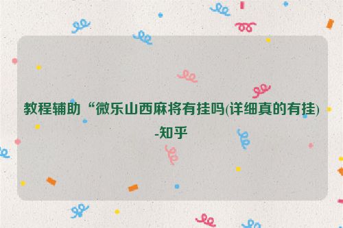 教程辅助“微乐山西麻将有挂吗(详细真的有挂)-知乎