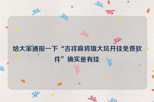 给大家通报一下“吉祥麻将填大坑开挂免费软件”确实是有挂