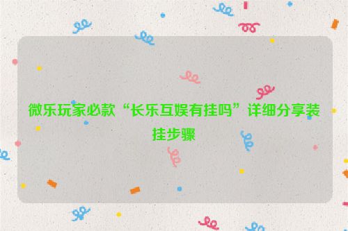 微乐玩家必款“长乐互娱有挂吗”详细分享装挂步骤