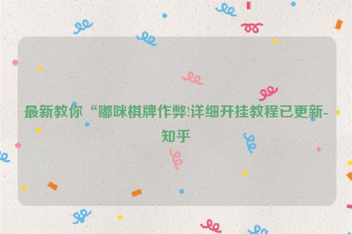 最新教你“嘟咪棋牌作弊!详细开挂教程已更新-知乎