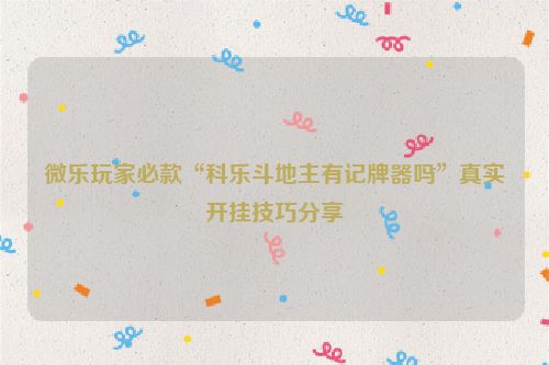 微乐玩家必款“科乐斗地主有记牌器吗”真实开挂技巧分享