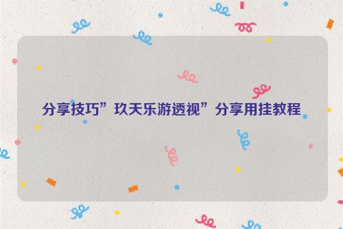 分享技巧”玖天乐游透视”分享用挂教程