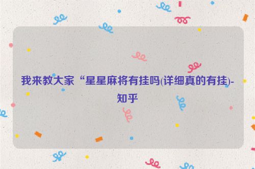 我来教大家“星星麻将有挂吗(详细真的有挂)-知乎