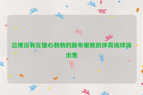 总理没有在雄心勃勃的新布里斯班体育场球场出售