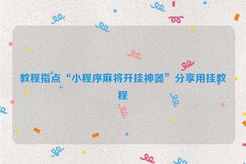 教程指点“小程序麻将开挂神器”分享用挂教程