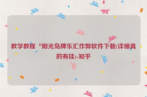 教学教程“阳光岛牌乐汇作弊软件下载(详细真的有挂)-知乎