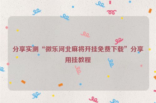 分享实测“微乐河北麻将开挂免费下载”分享用挂教程